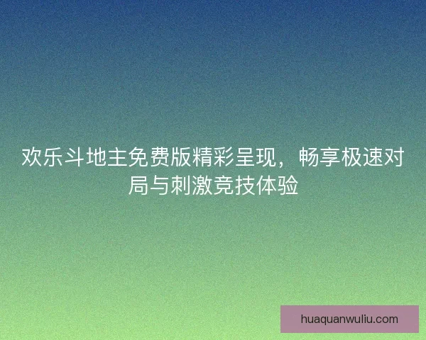 欢乐斗地主免费版精彩呈现，畅享极速对局与刺激竞技体验