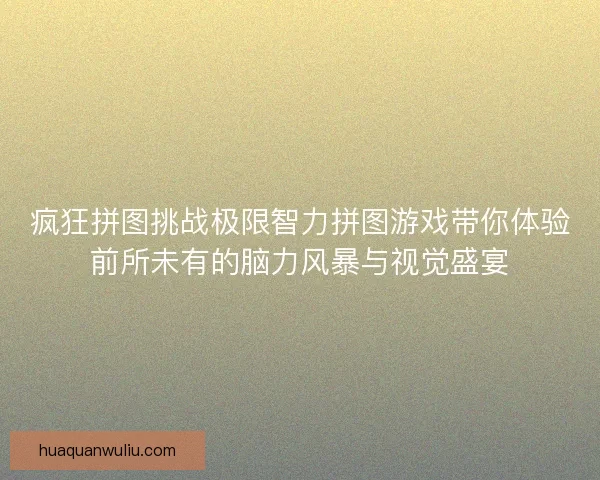 疯狂拼图挑战极限智力拼图游戏带你体验前所未有的脑力风暴与视觉盛宴