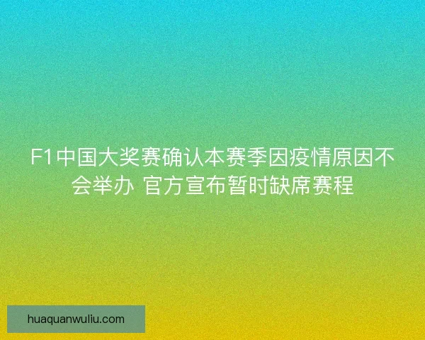 F1中国大奖赛确认本赛季因疫情原因不会举办 官方宣布暂时缺席赛程