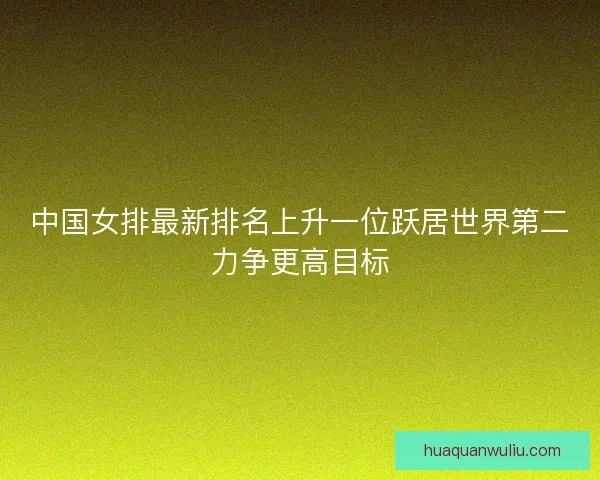 中国女排最新排名上升一位跃居世界第二力争更高目标