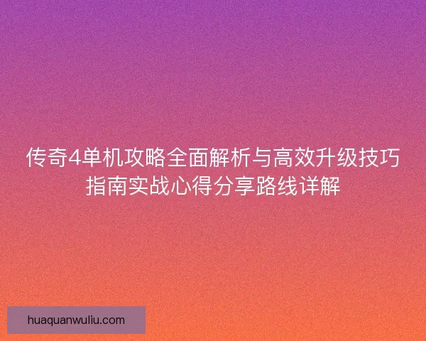 传奇4单机攻略全面解析与高效升级技巧指南实战心得分享路线详解