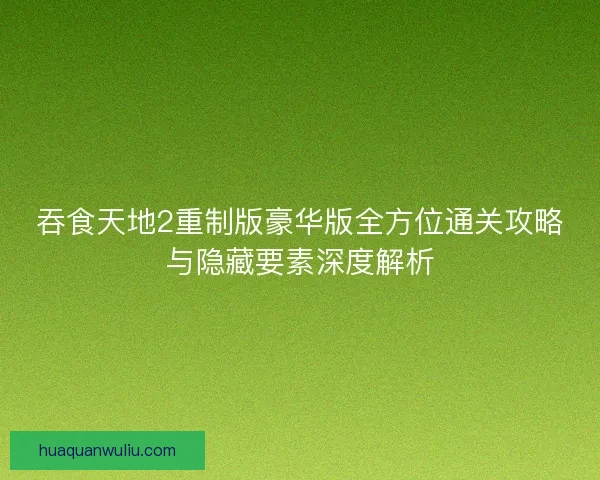 吞食天地2重制版豪华版全方位通关攻略与隐藏要素深度解析